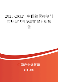 2025-2031年中国铬雾抑制剂市场现状与发展前景分析报告